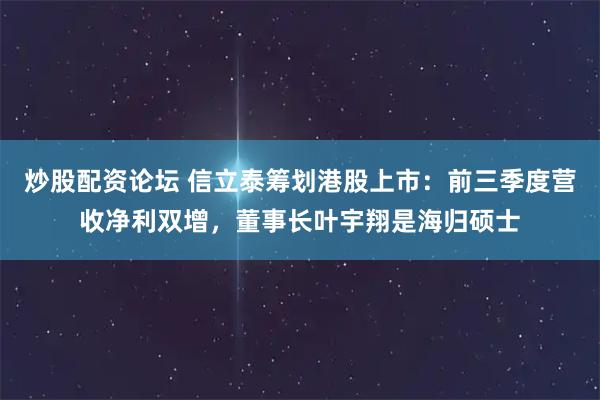 炒股配资论坛 信立泰筹划港股上市：前三季度营收净利双增，董事长叶宇翔是海归硕士