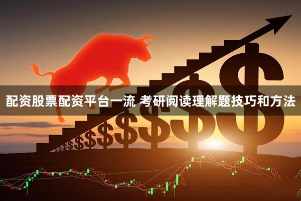 配资股票配资平台一流 考研阅读理解题技巧和方法