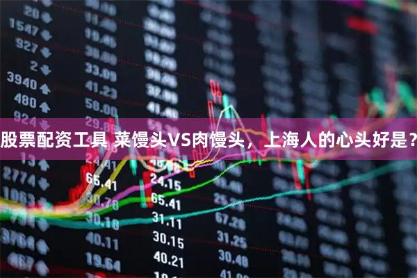 股票配资工具 菜馒头VS肉馒头，上海人的心头好是？