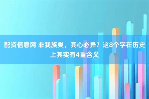 配资信息网 非我族类，其心必异？这8个字在历史上其实有4重含义