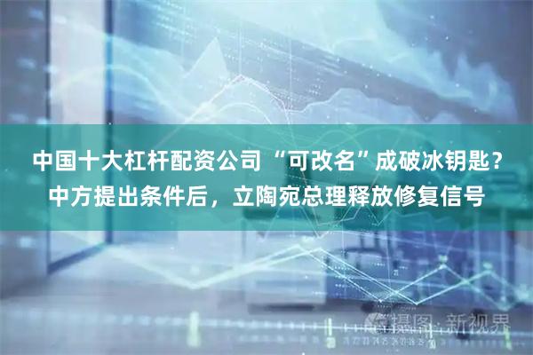 中国十大杠杆配资公司 “可改名”成破冰钥匙？中方提出条件后，立陶宛总理释放修复信号