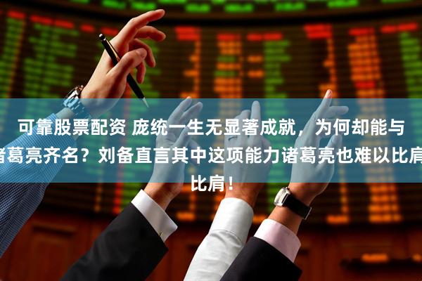 可靠股票配资 庞统一生无显著成就，为何却能与诸葛亮齐名？刘备直言其中这项能力诸葛亮也难以比肩！