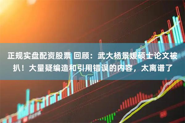 正规实盘配资股票 回顾：武大杨景媛硕士论文被扒！大量疑编造和引用错误的内容，太离谱了