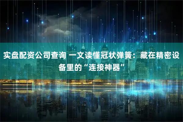 实盘配资公司查询 一文读懂冠状弹簧：藏在精密设备里的“连接神器”