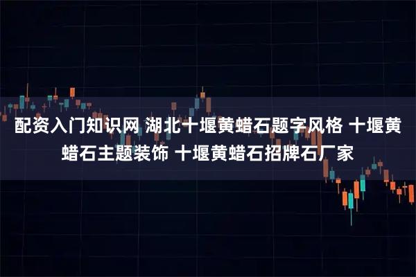 配资入门知识网 湖北十堰黄蜡石题字风格 十堰黄蜡石主题装饰 十堰黄蜡石招牌石厂家