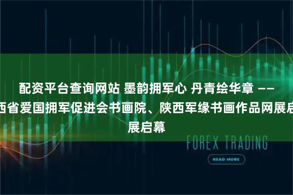 配资平台查询网站 墨韵拥军心 丹青绘华章 ——陕西省爱国拥军促进会书画院、陕西军缘书画作品网展启幕