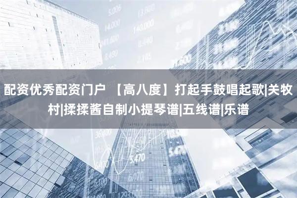 配资优秀配资门户 【高八度】打起手鼓唱起歌|关牧村|揉揉酱自制小提琴谱|五线谱|乐谱